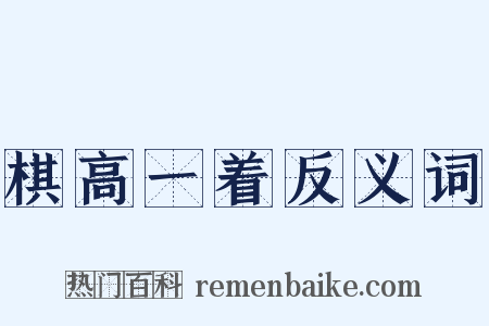 棋高一着反义词是什么意思的图片